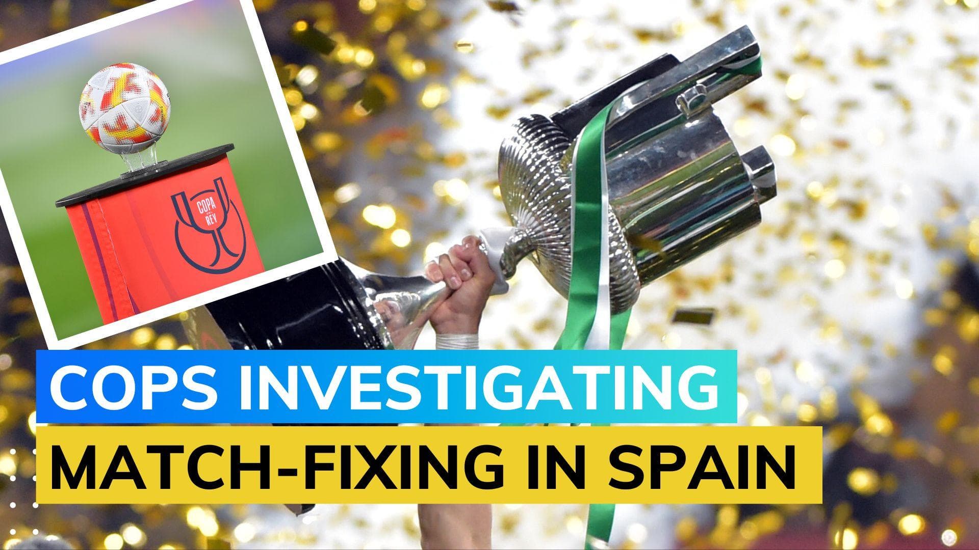 Spanish authorities detain six people for possible match fixing in Copa Del Rey