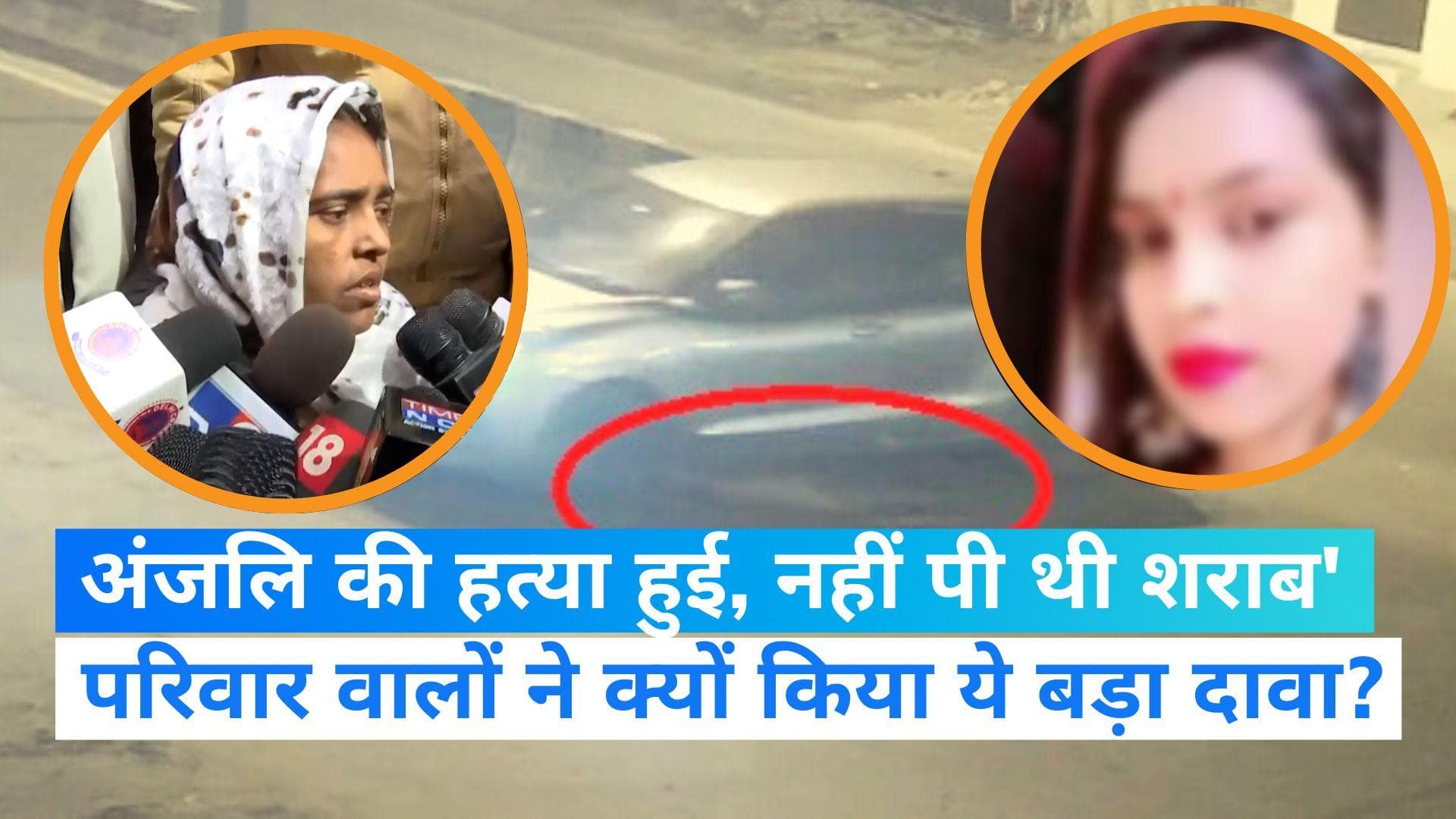 Delhi Kanjhawala case: 'अंजलि की हत्या हुई, नहीं पी थी शराब', परिजनों ने किस आधार पर किया दावा?