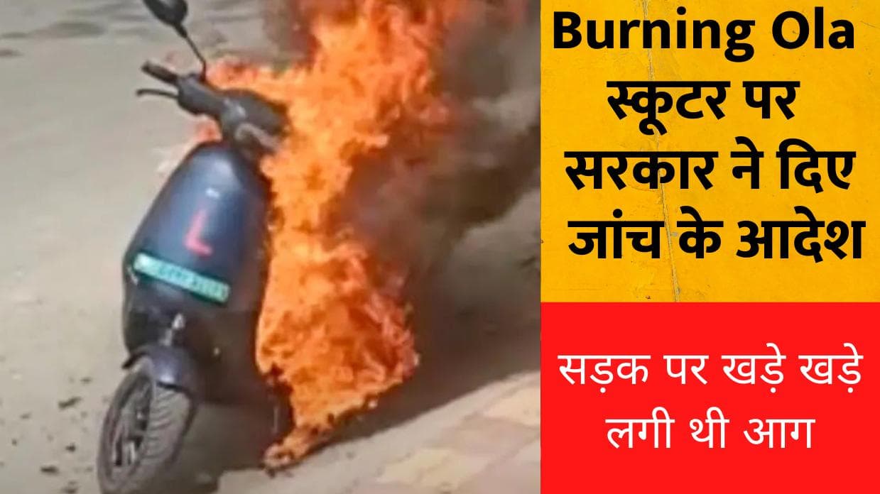Burning Ola स्कूटर पर सरकार ने दिए जांच के आदेश, इलेक्ट्रिक व्हीकल की सुरक्षा को बताया गंभीर मुद्दा