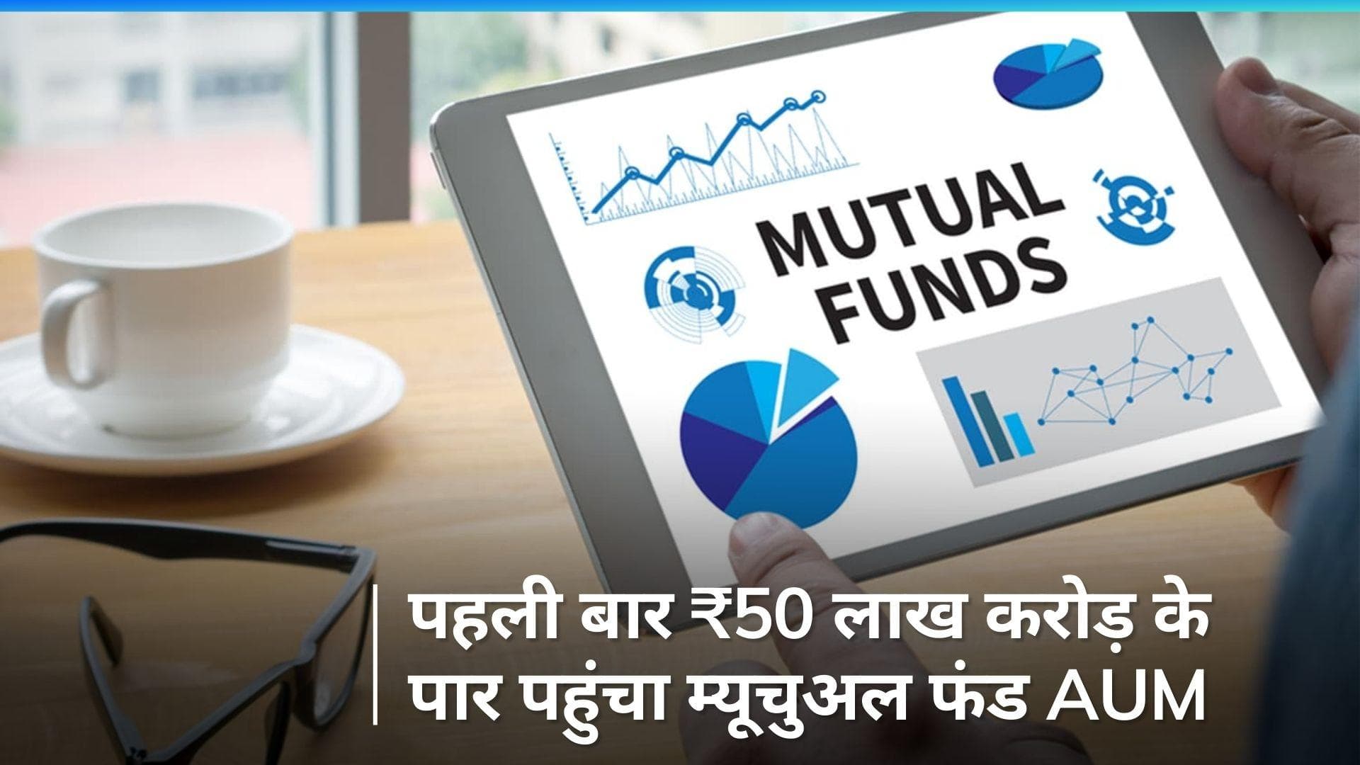 Mutual Funds: देश का म्यूचुअल फंड AUM पहली बार ₹50 लाख करोड़ के पार, SIP पर बढ़ा भरोसा