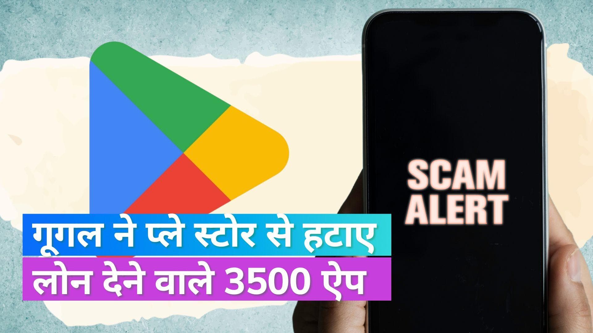 गूगल ने प्ले स्टोर से हटाए 3500 लोन ऐप, लोन देने के नाम पर कर रहे थे धोखाधड़ी