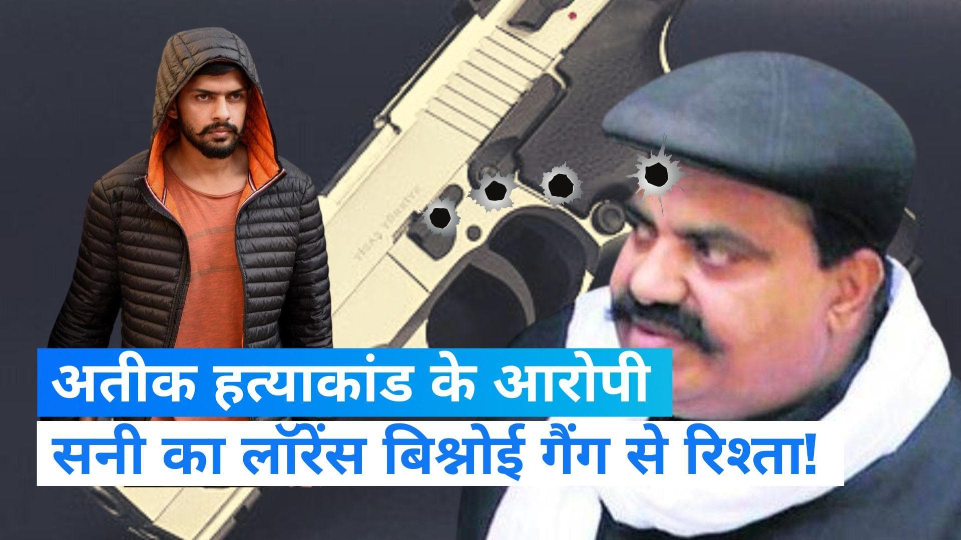 Atiq Ahmed News: अतीक हत्याकांड के आरोपी सनी का लॉरेंस विश्नोई गैंग से कनेक्शन! अतीक को मारी थी पहली गोली
