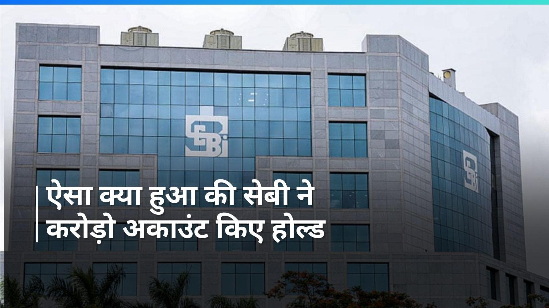 SEBI : सेबी ने लगभग 1.3 करोड़ इनवेस्टर के अकॉउंट को किया होल्ड, अब निवेशक नहीं कर पाएंगे निवेश 