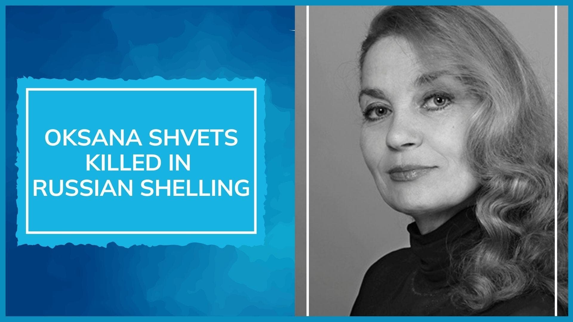 Ukraine War: Oksana Shvets, Ukrainian actor killed by Russian shelling 