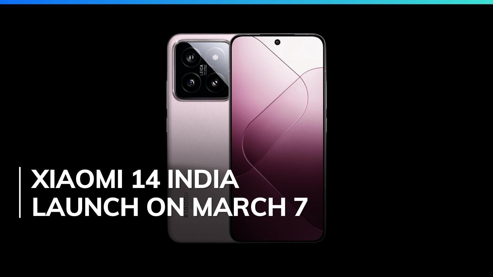 Xiaomi 14 India launch confirmed for March 7: Snapdragon 8 Gen 3, Leica cameras and more