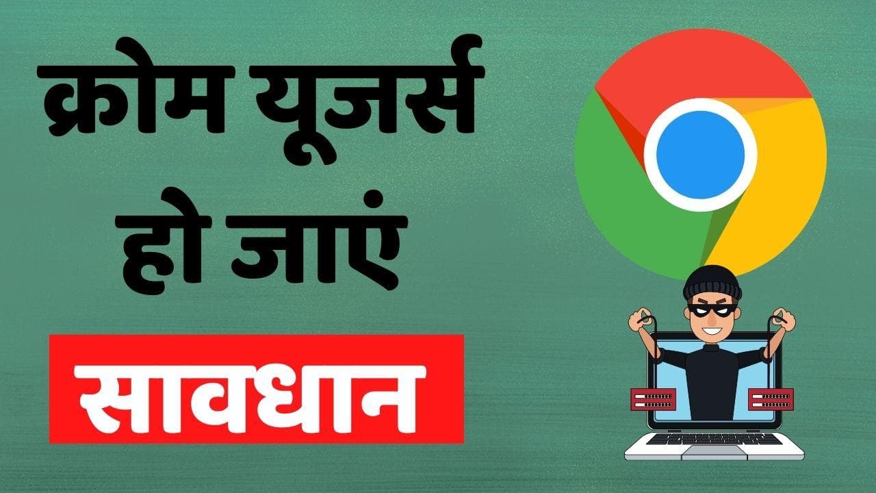 Google Chrome यूजर्स हो जाएं सावधान; सरकार ने दी चेतावनी