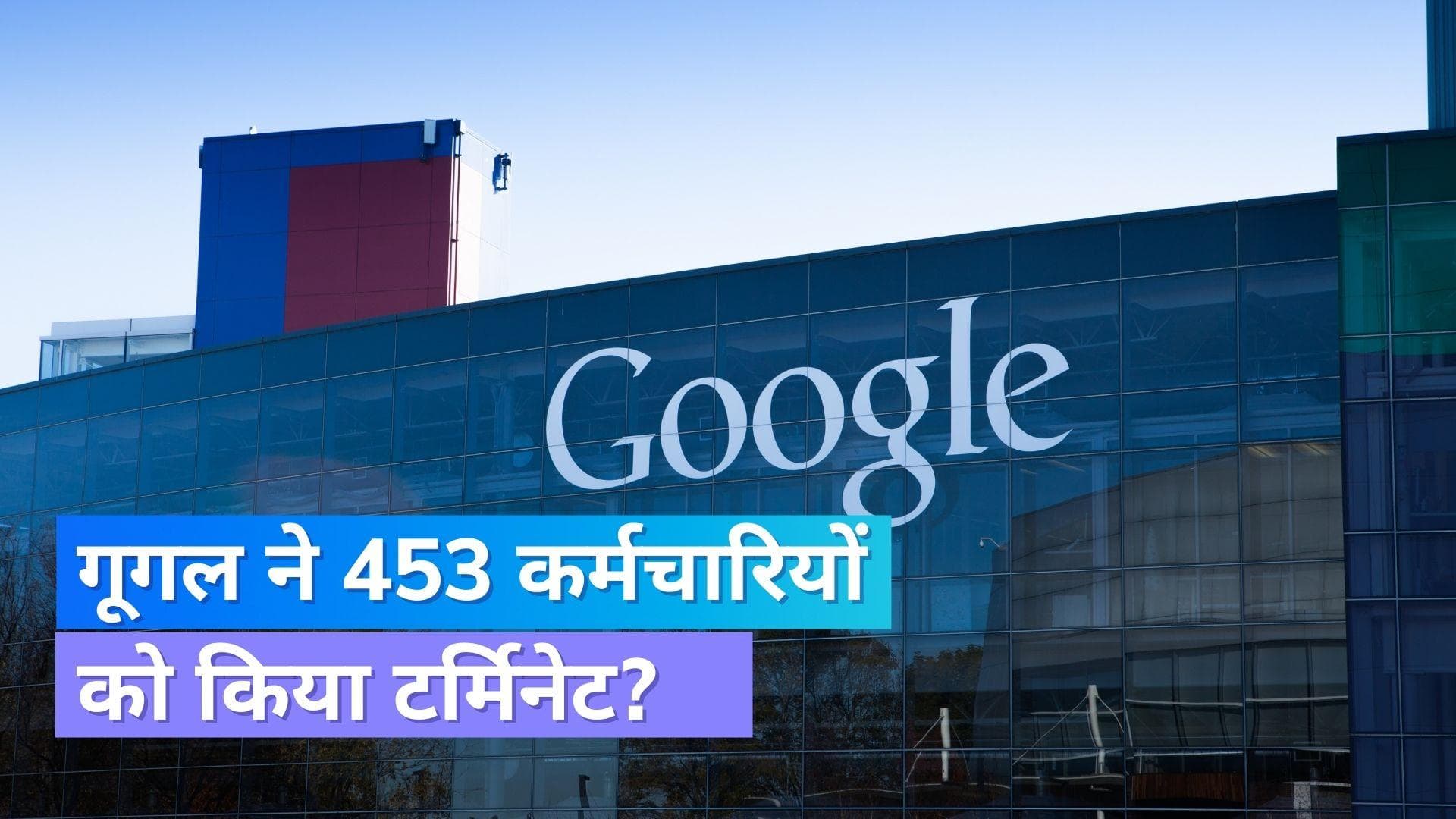 गूगल ने 453 कर्मचारियों को किया टर्मिनेट, खत्म नहीं हो रहा छंटनी का सिलसिला !