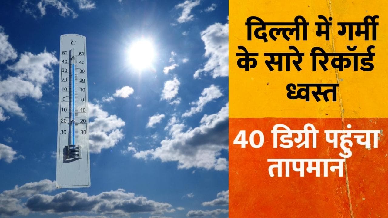 Delhi weather: मार्च में गर्मी ने ध्वस्त किए सारे रिकॉर्ड, 40 डिग्री तक पहुंचा तापमान