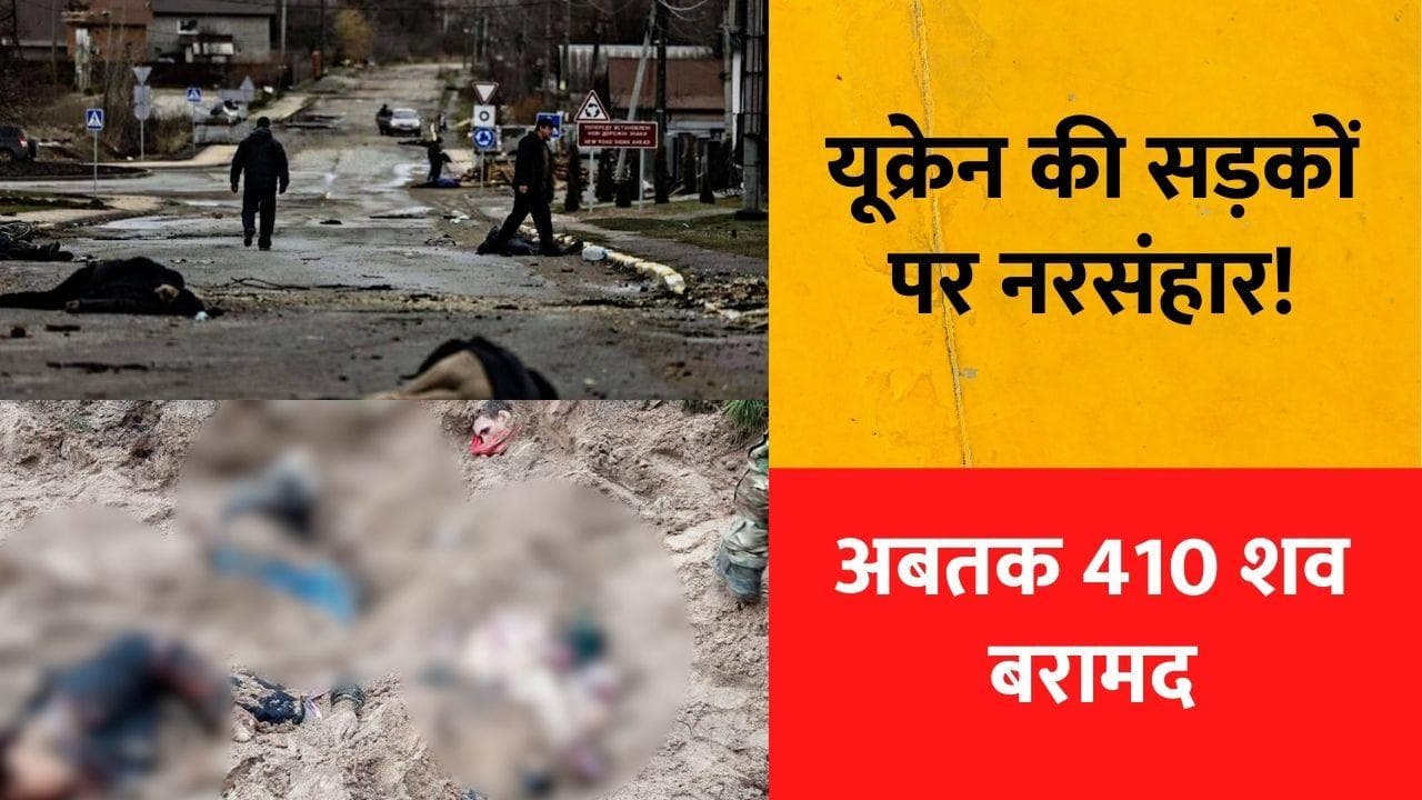 Ukraine War: यूक्रेन में ISIS की तरह नरसंहार ! कीव के आसपास अब तक 410 लाशें मिलीं