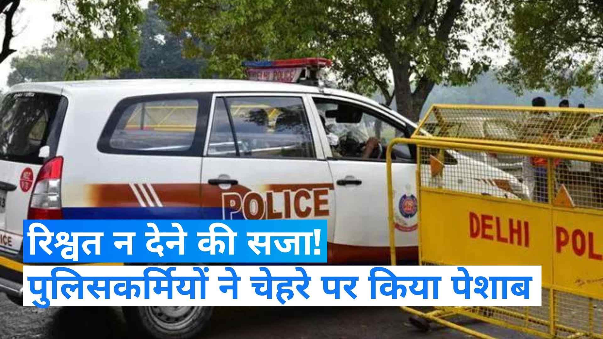 Delhi: दिल्ली में रिश्वत नहीं देना पड़ा भारी, पुलिसकर्मियों ने मांस विक्रेता के चेहरे पर किया पेशाब