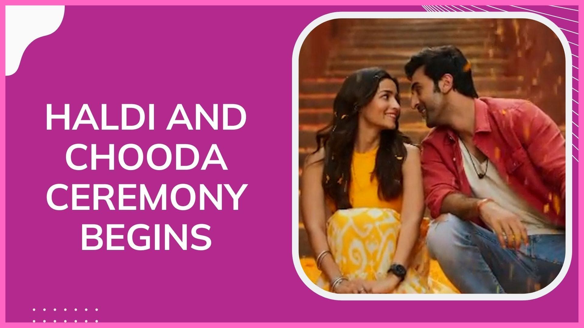 The haldi and chooda ceremony for Alia Bhatt and Ranbir Kapoor's wedding has begun 