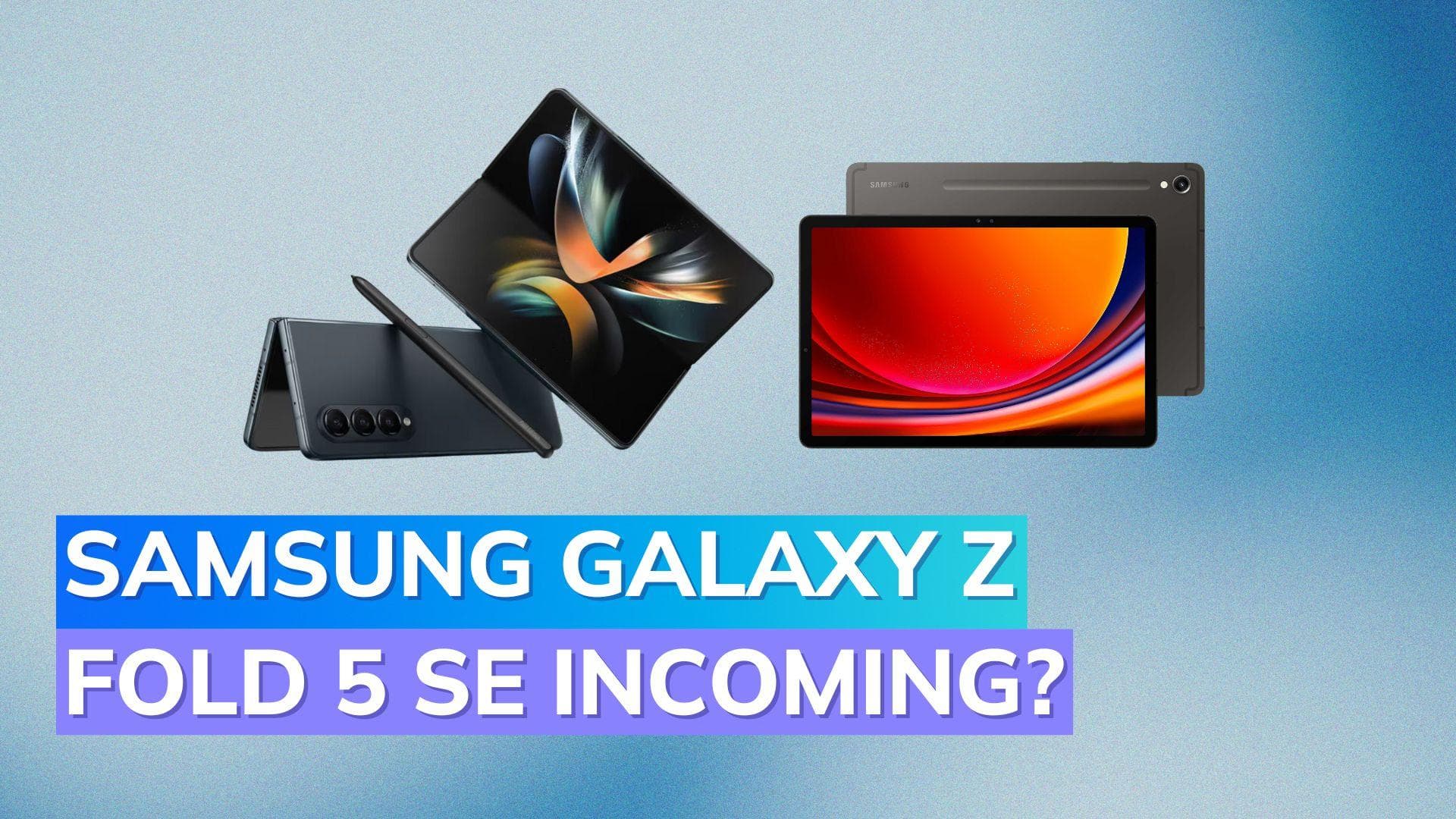 Samsung may launch 8 new devices: Galaxy Z Fold 5 Special Edition, Galaxy S23 FE, and more