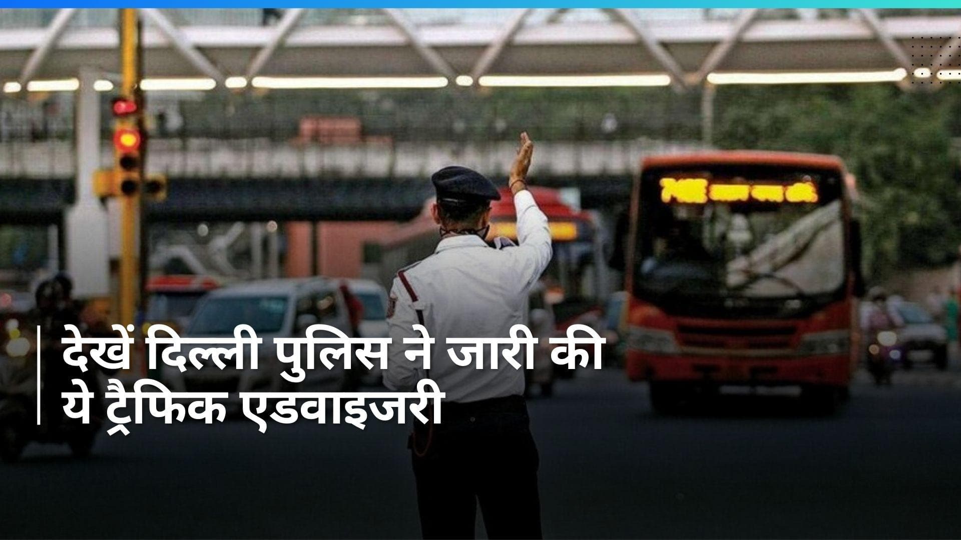 Farmers Protest: दिल्ली पुलिस ने जारी की ट्रैफिक एडवाइजरी, घर से निकलने से पहले देख लें काम की खबर