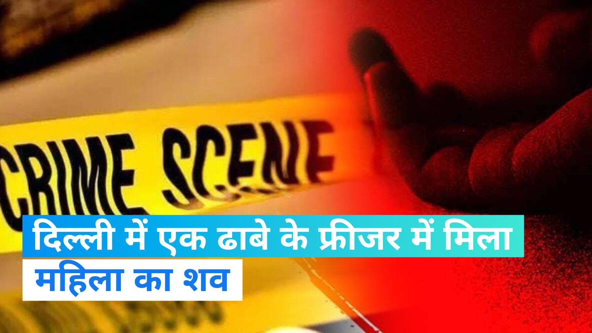 Delhi News: दिल्ली में एक और श्रद्धा जैसा हत्याकांड! ढाबे के फ्रीजर में मिला महिला का शव