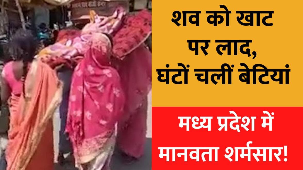 MP के रीवा में मानवता शर्मसार ! खाट पर शव लाद घंटो चली बेटियां