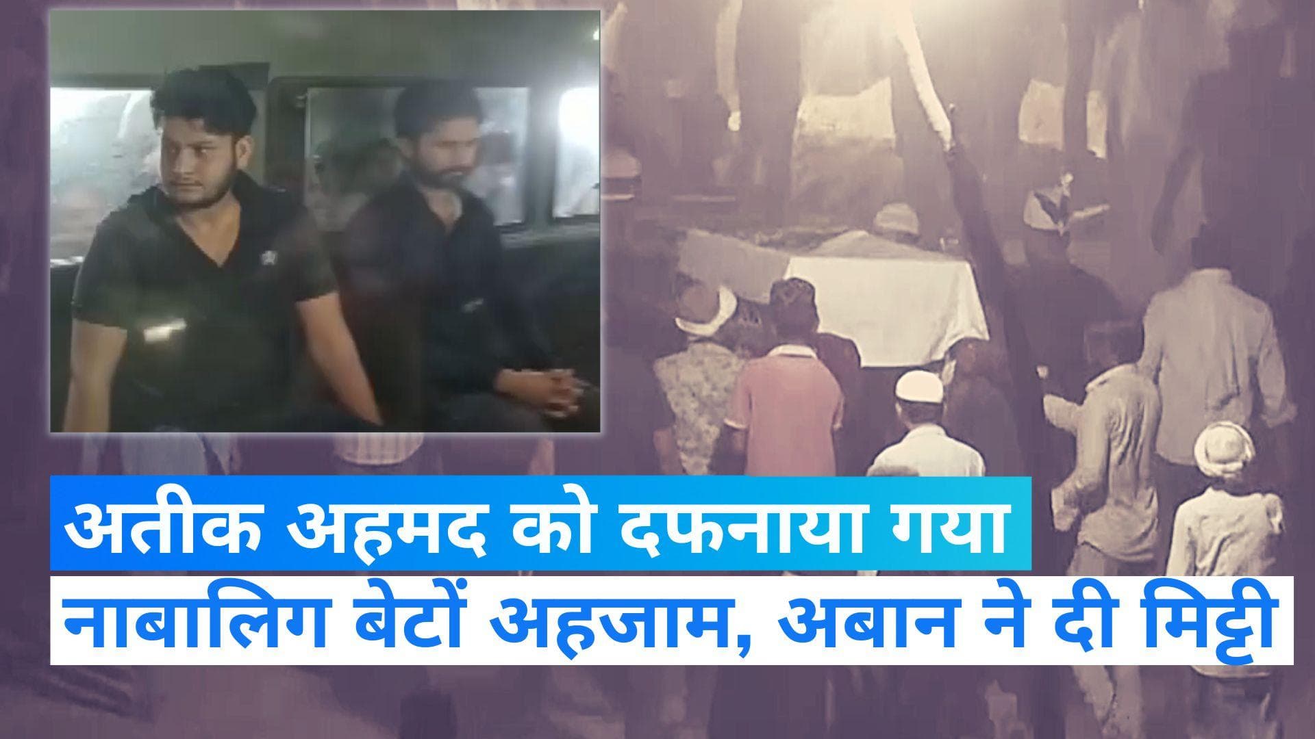 Atiq Buried in Prayagraj: माफिया अतीक दफनाया गया, नाबालिग बेटों अहजाम, अबान ने दी मिट्टी