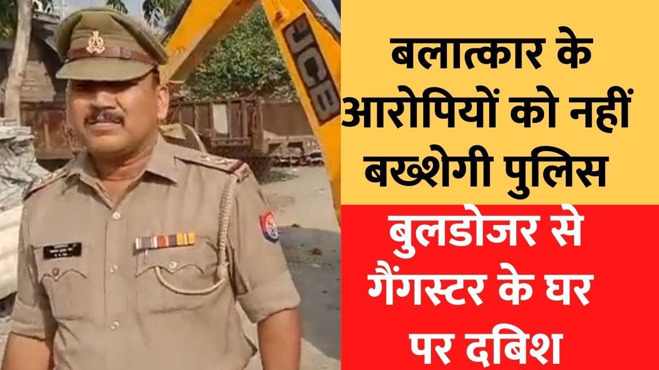 UP : बुलडोजर लेकर गैंगस्टर के घर पहुंची पुलिस, बलात्कार के आरोपी को दिया अल्टीमेटम
