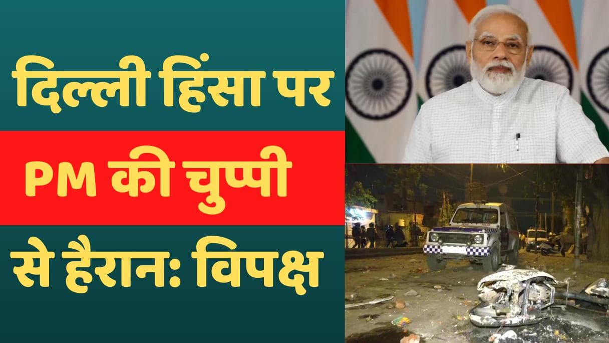 Delhi violence: 'सांप्रदायिक हिंसा की घटनाओं पर PM की चुप्पी से हैरान', विपक्ष ने जारी किया संयुक्त बयान