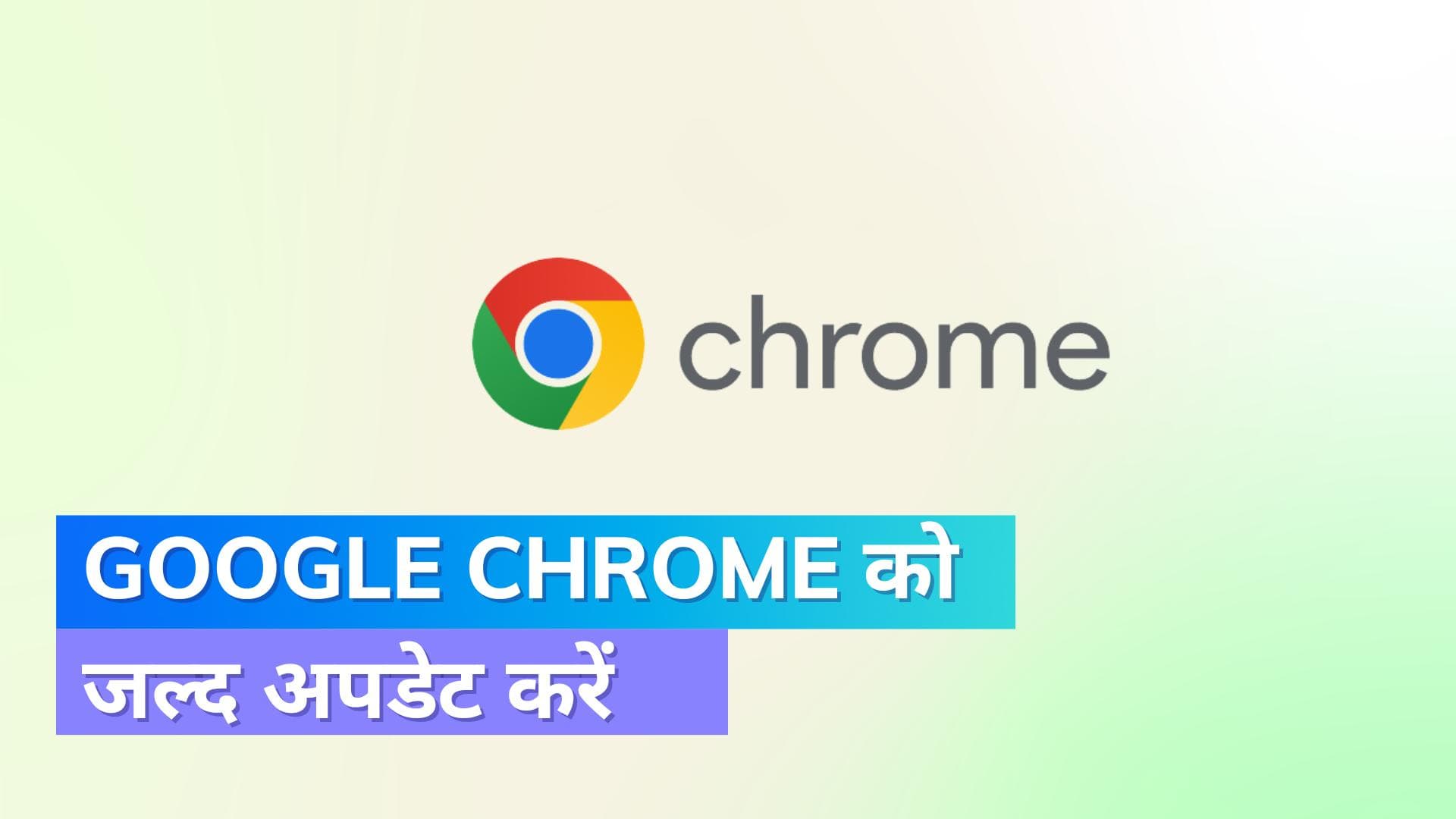  Google Chrome यूजर्स के लिए चेतावनी ! अपने ब्राउज़र को अपडेट करें, भारत सरकार का आदेश 