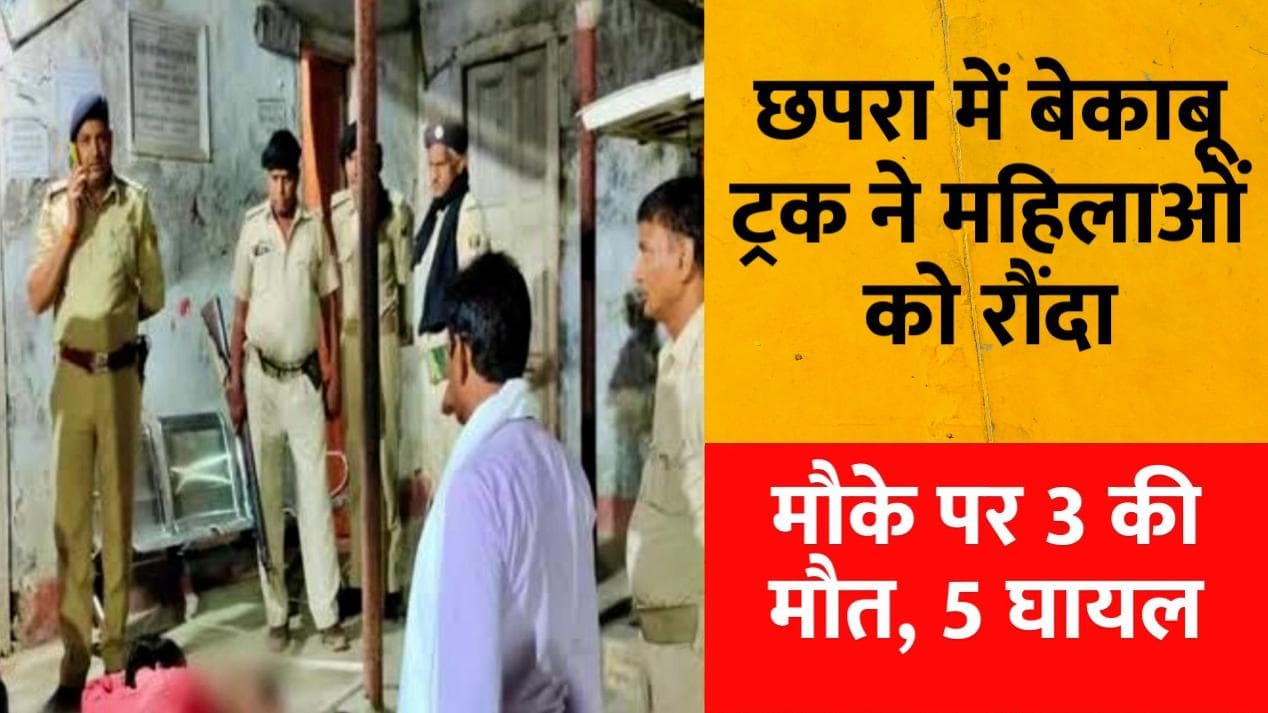 Bihar Road Accident: छपरा में बेकाबू ट्रक ने महिलाओं को रौंदा...  3 की मौत, 5 घायल