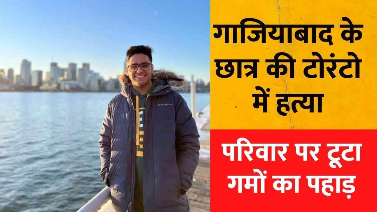 Ghaziabad student shot dead in Canada: गाजियाबाद के छात्र की टोरंटो में हत्या, सरकार से मदद की गुहार