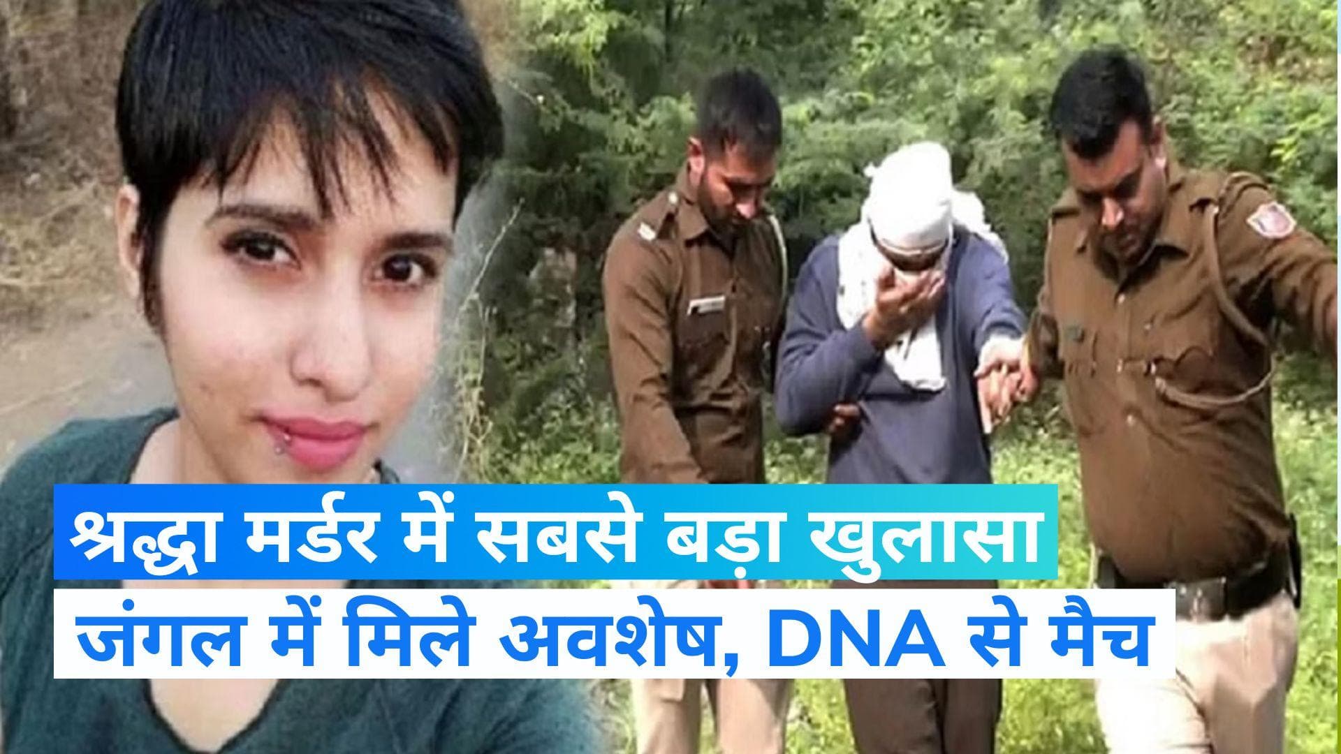 Shraddha Murder Case: जंगल मे मिले अवशेष श्रद्धा के ही थे, पिता के DNA से हुआ नमूने का मिलान