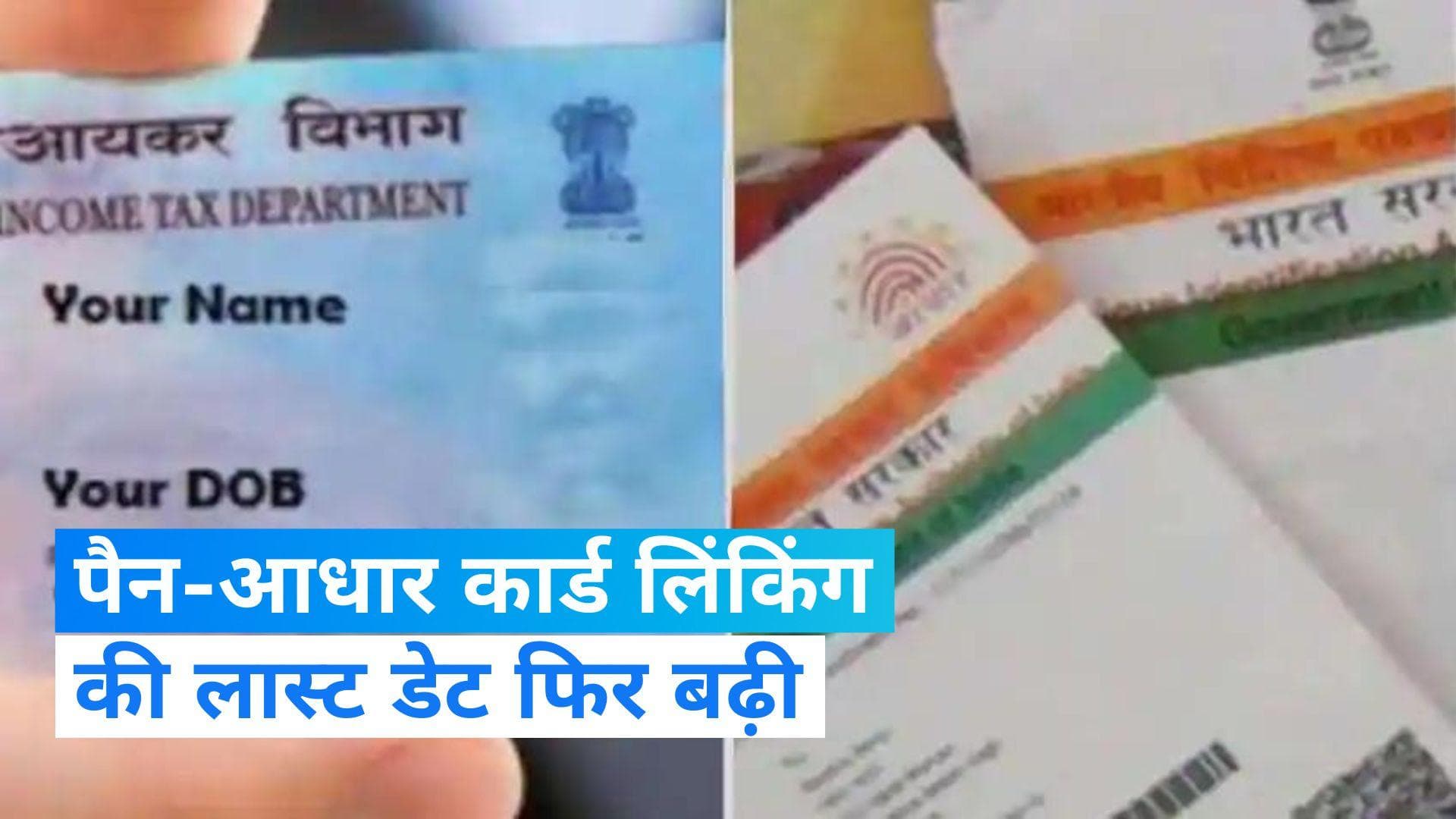 Aadhaar-PAN Link : आधार से पैन को लिंक करने पर बड़ी राहत, सरकार ने बढ़ाई लास्ट डेट