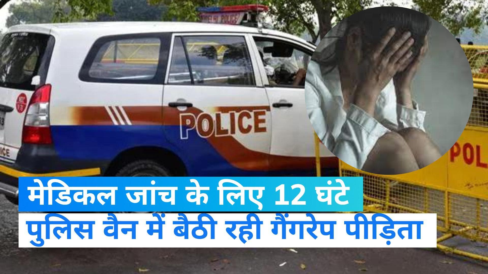 Rape Victim: मेडिकल जांच के लिए 12 घंटे पुलिस वैन में बैठी रही गैंगरेप पीड़िता, कहां हुई घिनौनी वारदात ?