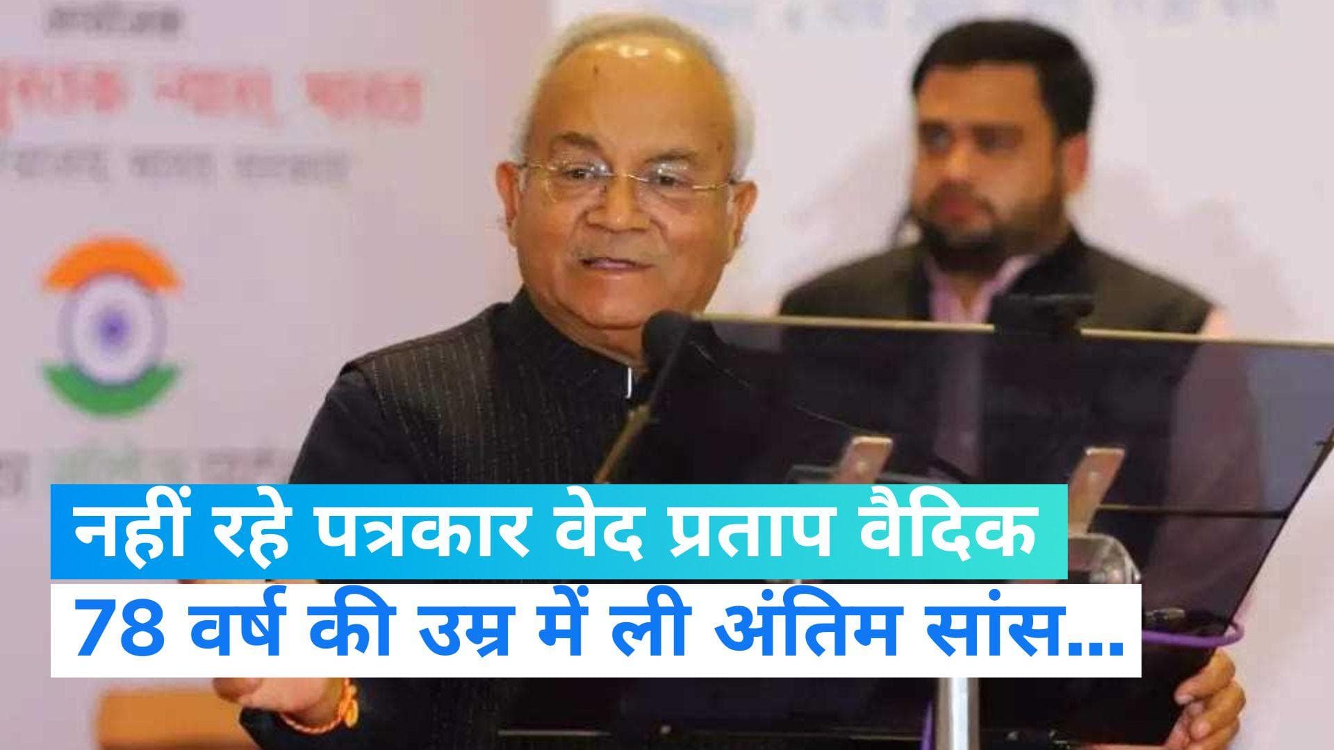 Ved Pratap Vaidik death: नहीं रहे वरिष्ठ पत्रकार वेद प्रताप वैदिक... 78 वर्ष की उम्र में ली अंतिम सांस