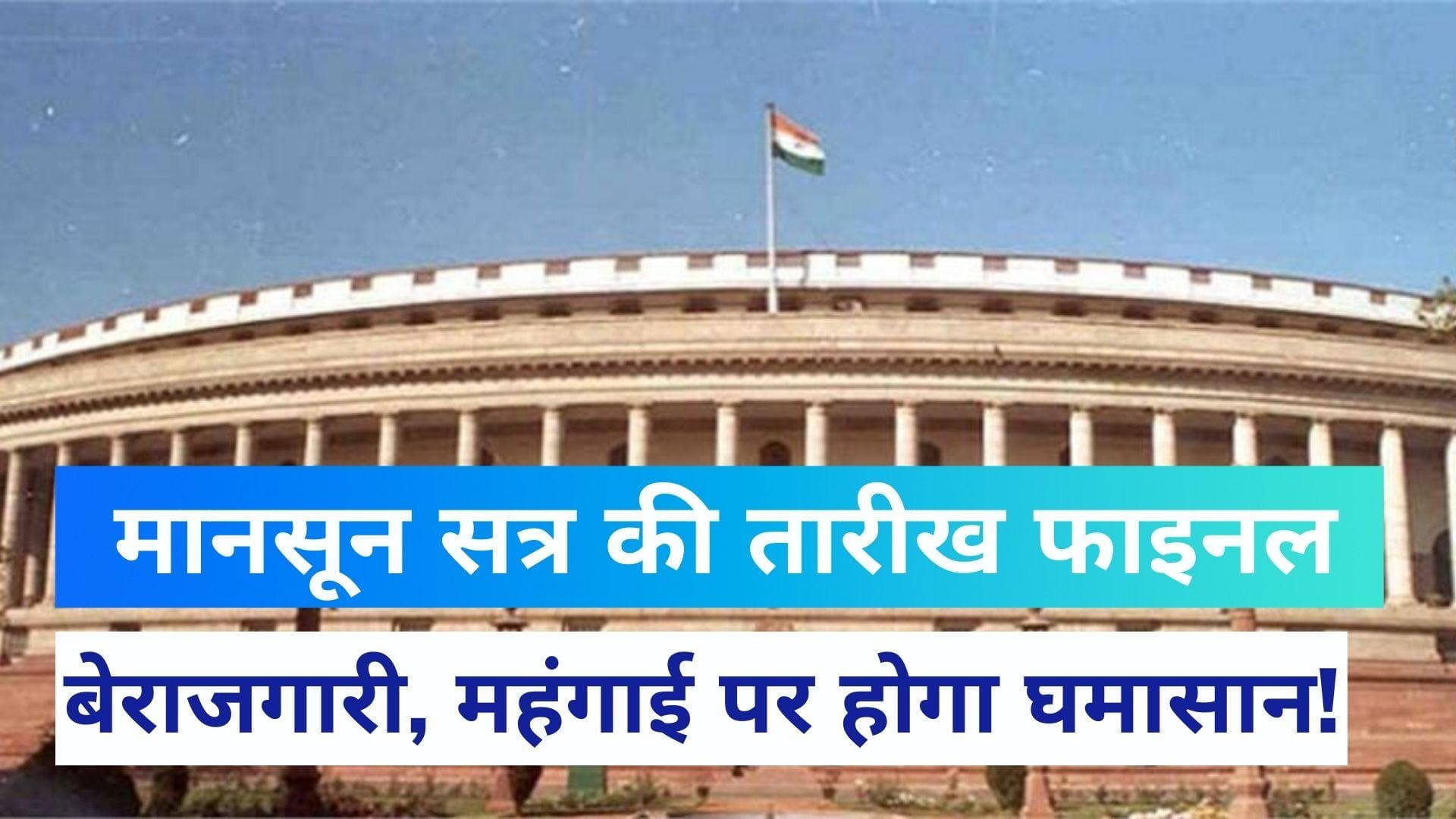 Parliament Monsoon session: 18 जुलाई से शुरू होगा संसद का मानसून सत्र, 13 अगस्त तक चलेगा
