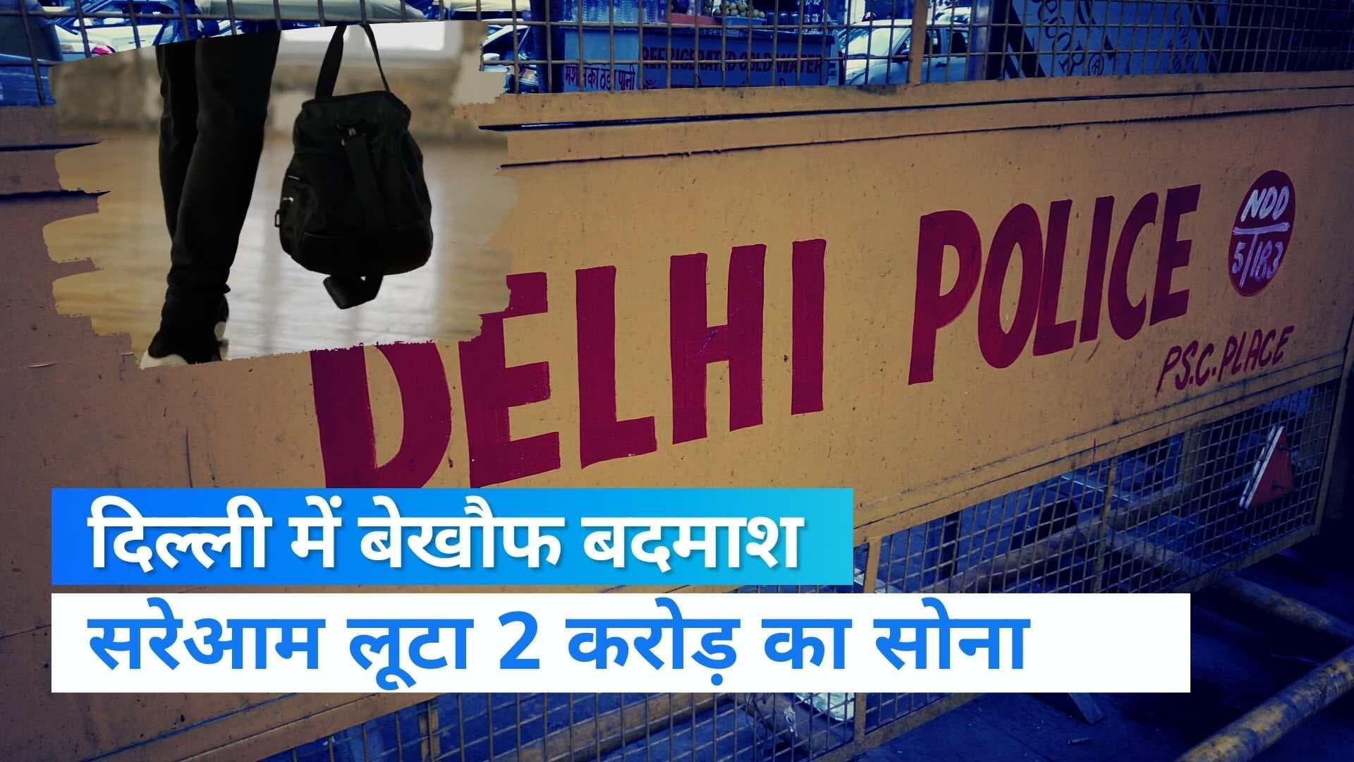 Delhi में बेखौफ बदमाश, आंखों में मिर्ची डालकर 2 करोड़ का सोना लूटा