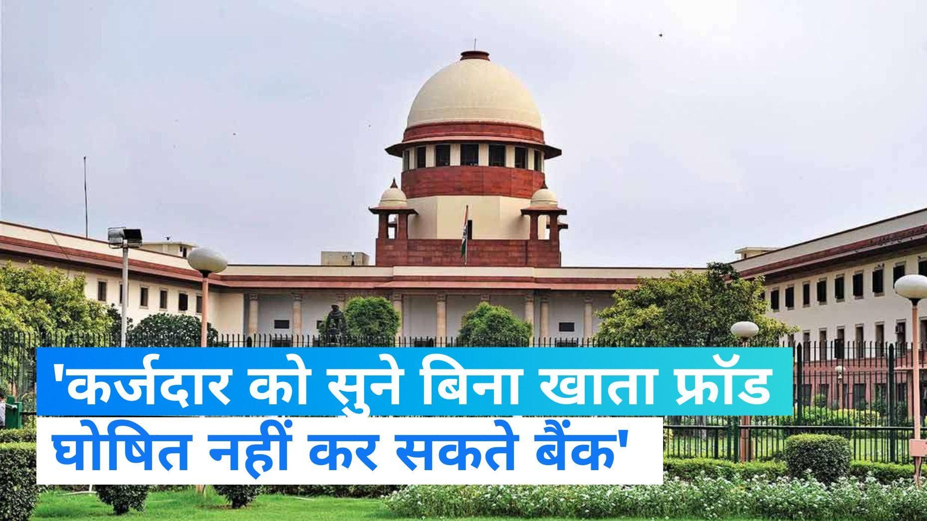 Supreme Court ने बैंको को दिया झटका, पक्ष सुने बिना खातों को फ्रॉड घोषित न करें  