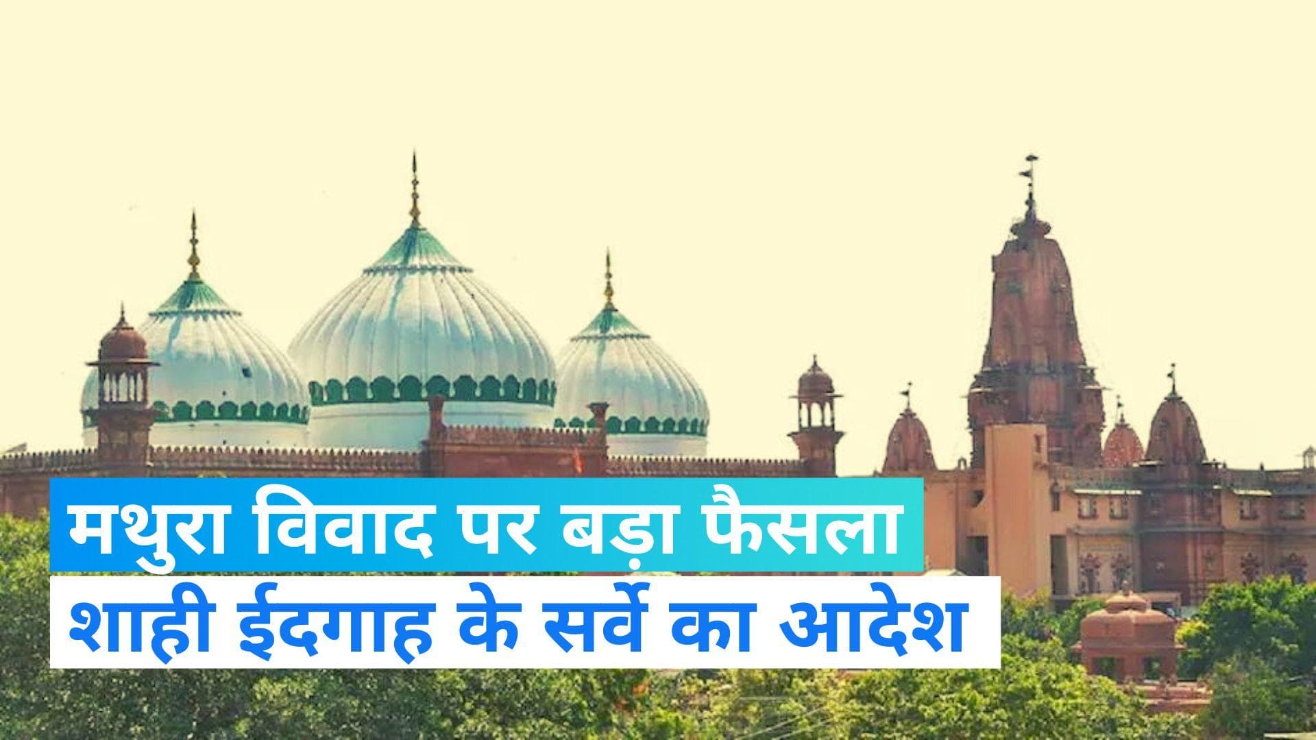 Krishna Janmabhoomi-Shahi Idgah row: श्रीकृष्ण जन्मभूमि विवाद पर बड़ी खबर,शाही ईदगाह के सर्वे का आदेश