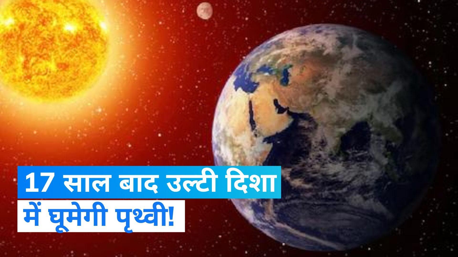 Earth will spin in opposite direction: उल्टी दिशा में घूमेगी पृथ्वी...तो क्या 17 साल बाद आ जाएगा प्रलय ?