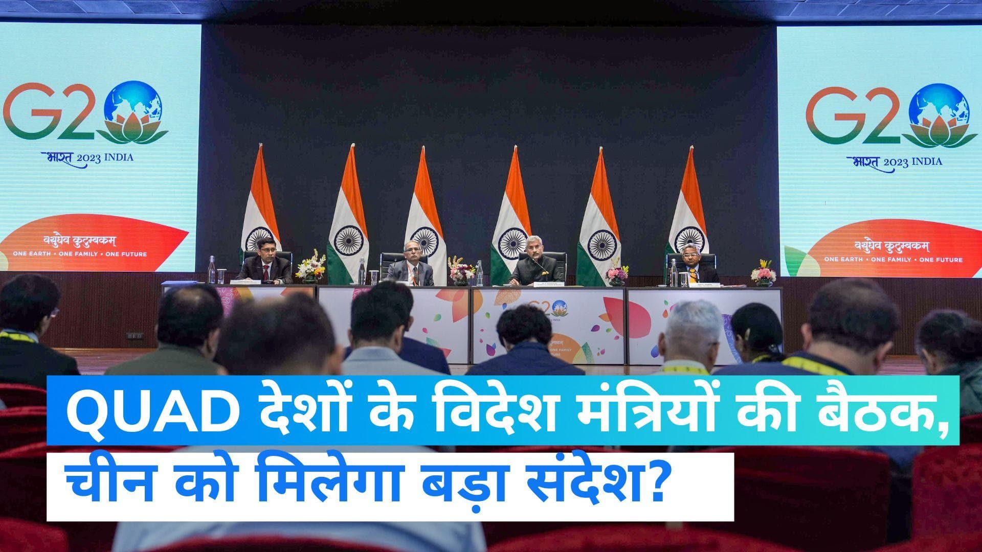 Delhi में QUAD देशों के विदेश मंत्रियों की अहम बैठक, चीन के आक्रामक रवैये के खिलाफ बनेगी रणनीति?
