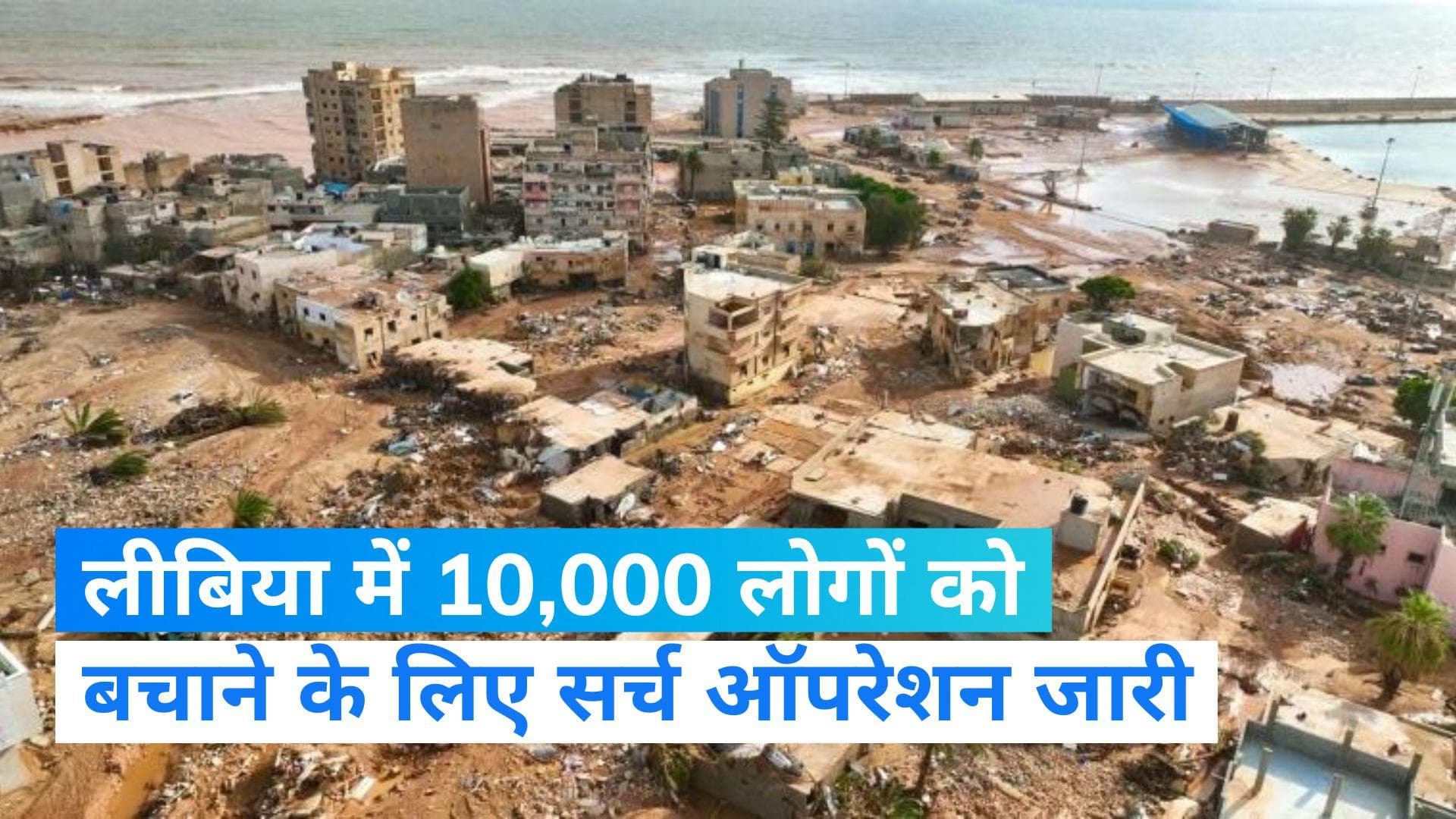 Libya Flood: डर्ना शहर में सर्च ऑपरेशन, 10,000 लोगों की तलाश जारी