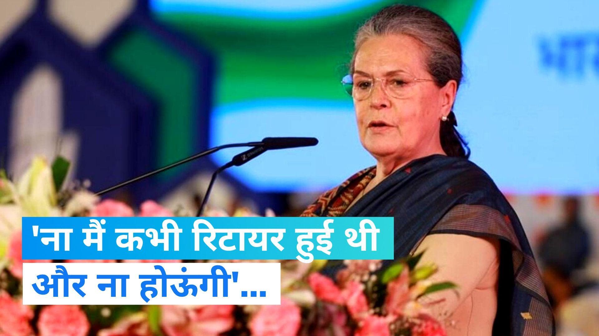 Sonia Gandhi Retirement: 'ना मैं कभी रिटायर हुई थी और ना होऊंगी', सोनिया के संन्यास पर सस्पेंस बरकरार
