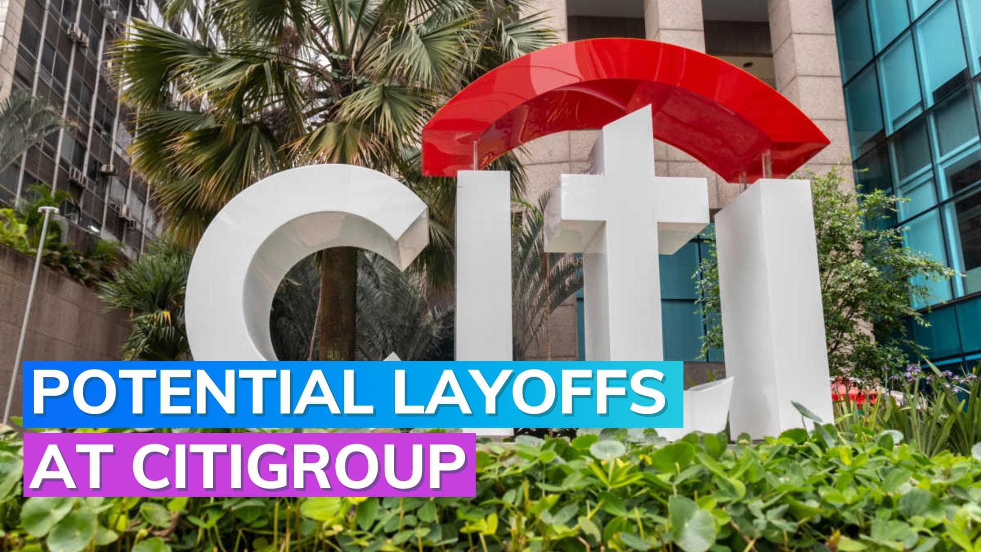 Citigroup to undertake major restructuring with potential layoffs