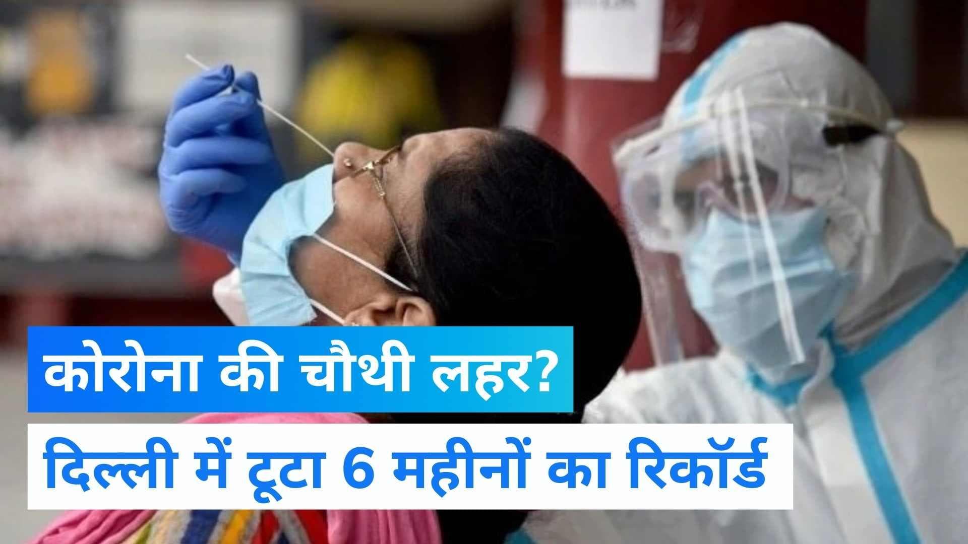 Delhi Corona cases: दिल्ली में नहीं थम रहा कोरोना 'विस्फोट', क्या आ गई है चौथी लहर?