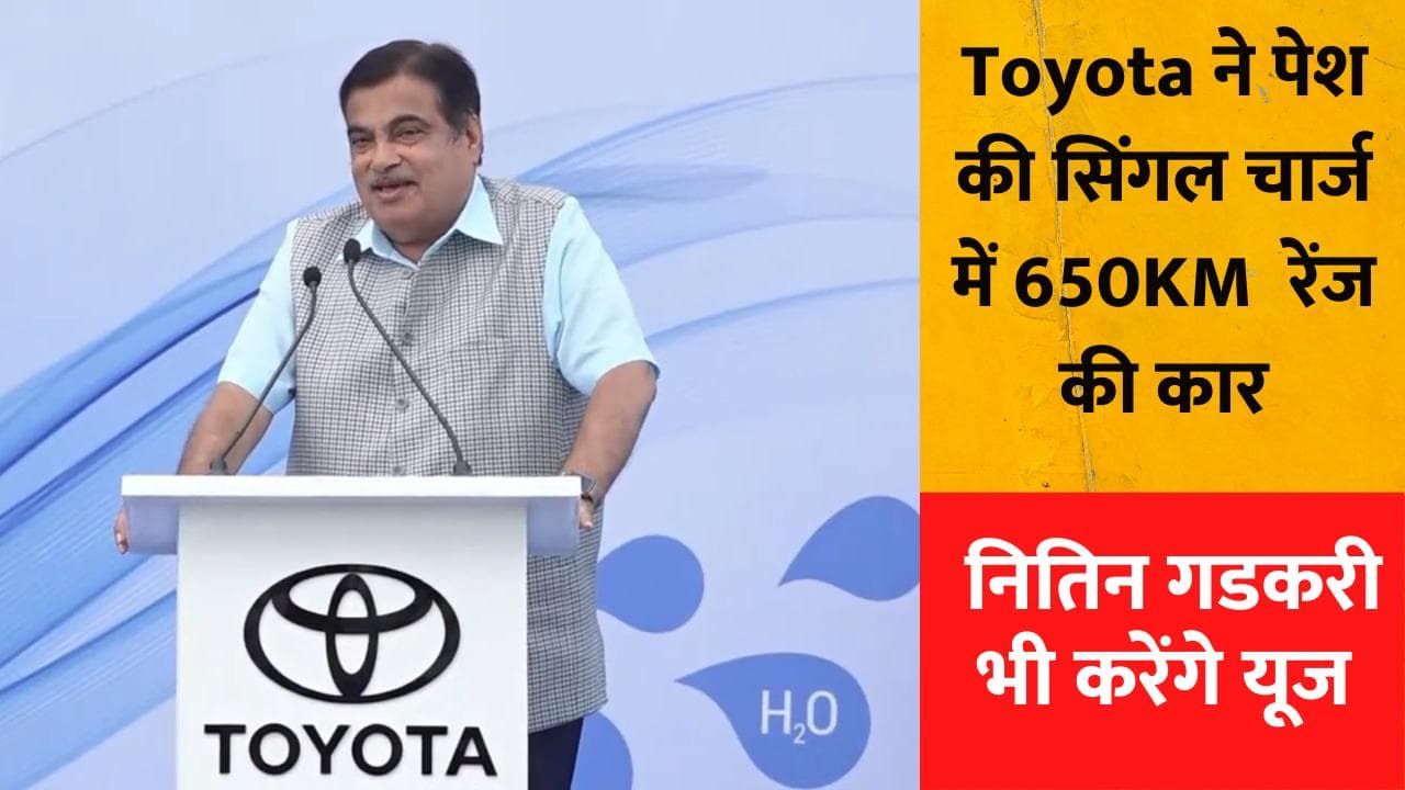 तेल भरवाने की नो टेंशन,Toyota ने पेश की सिंगल चार्ज में 650KM रेंज वाली कार, नितिन गडकरी भी करेंगे यूज़