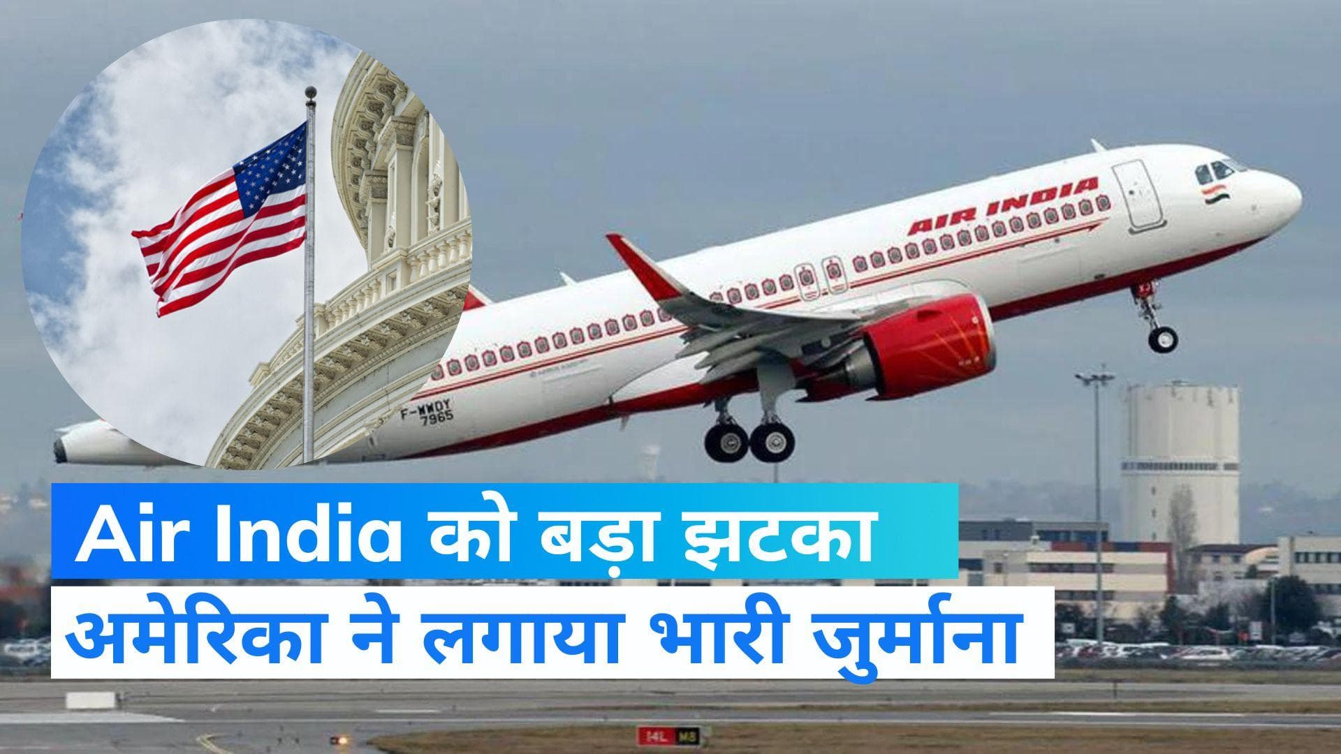 Air India को अमेरिका ने दिया तगड़ा झटका, रिफंड में देने होंगे 988 करोड़ रु और जुर्माना 