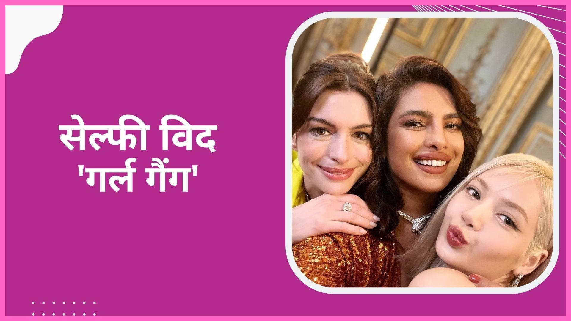  Priyanka Chopra ने Anne Hathaway और Lisa के साथ शेयर की सेल्फी, कहा- लड़कियां बस मस्ती करना चाहती हैं