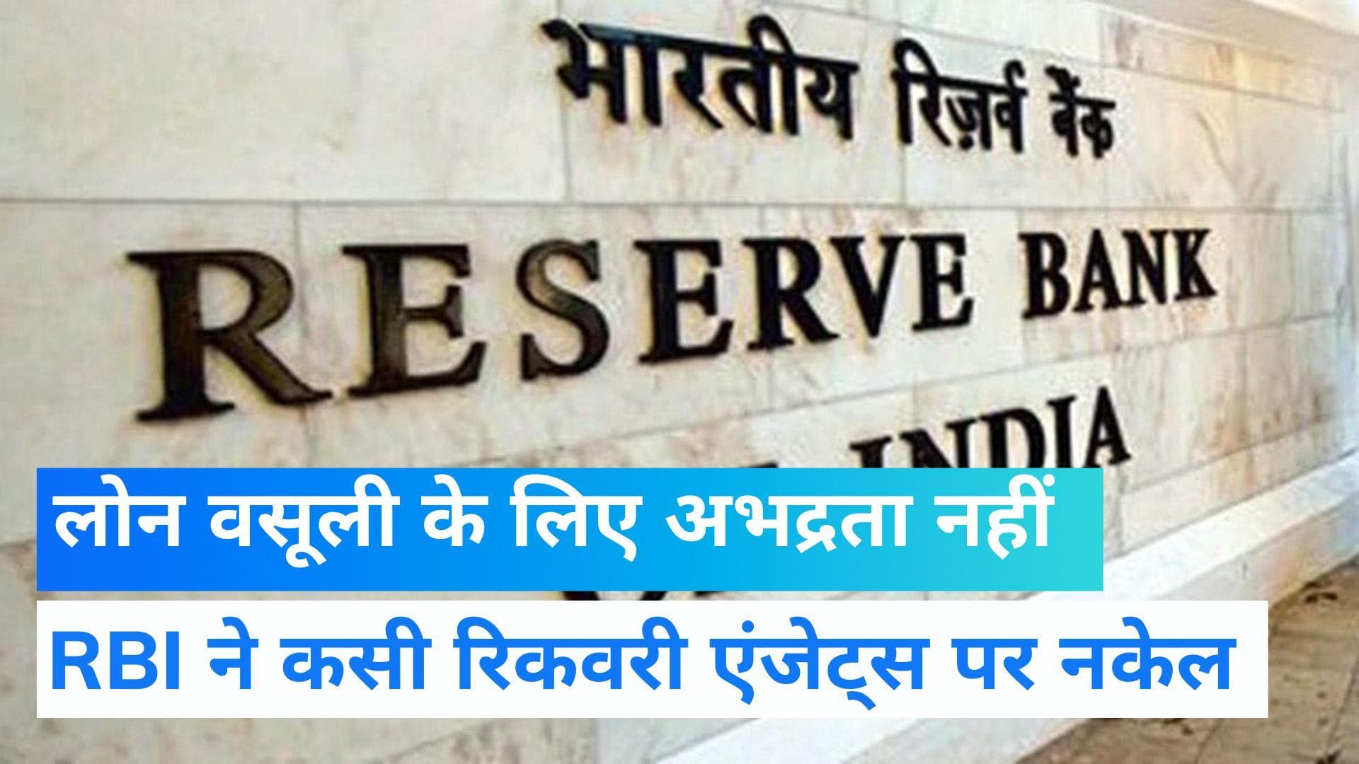 Loan recovery agent : रिकवरी एजेंट्स पर RBI सख्त, कहा- वसूली के लिए ‘बेइज्जत’ नहीं कर सकते