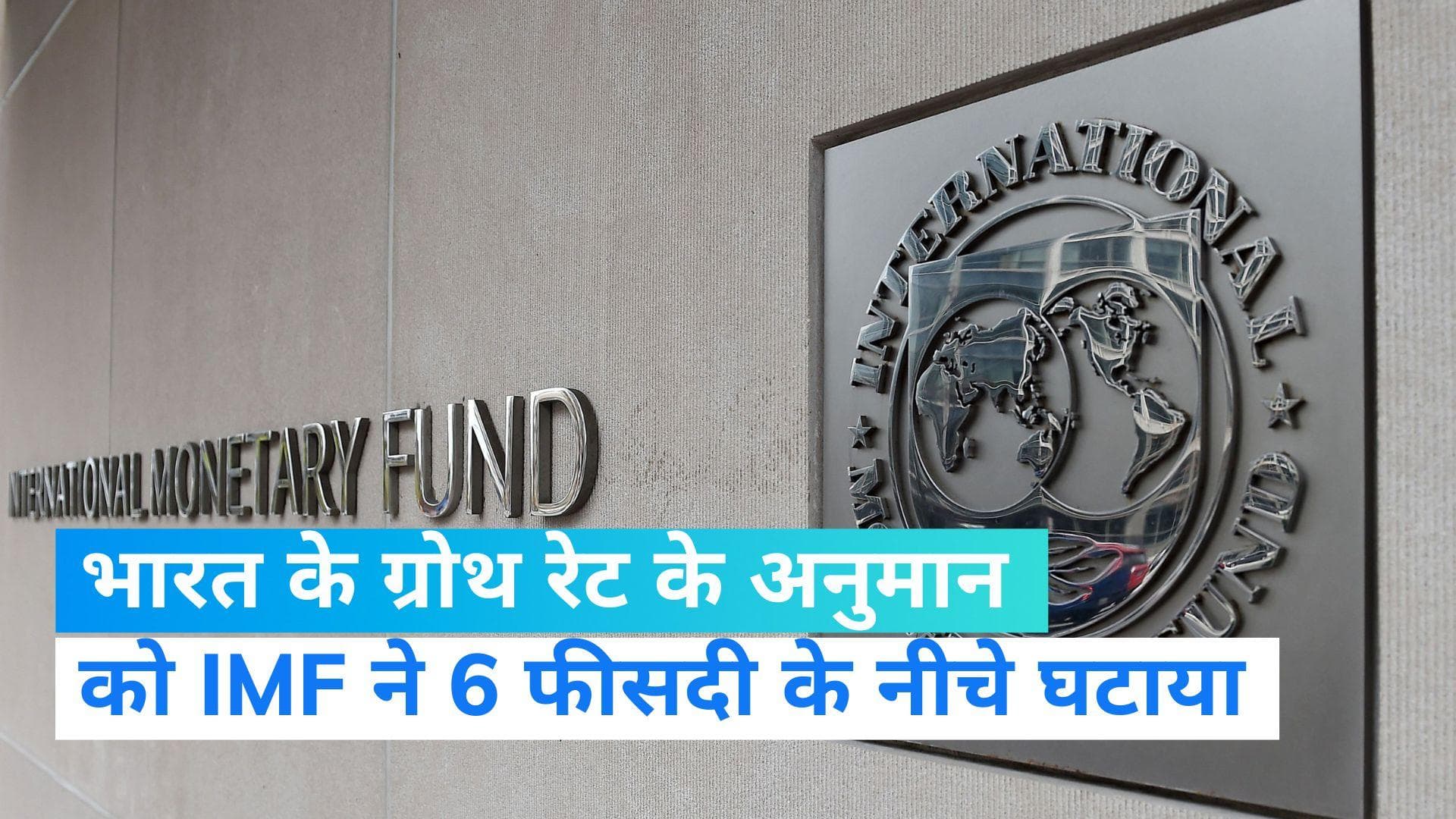 IMF ने भारत की जीडीपी को 6 फीसदी के नीचे घटाया, 20 बेसिस प्वाइंट की कटौती के बाद दी जानकारी