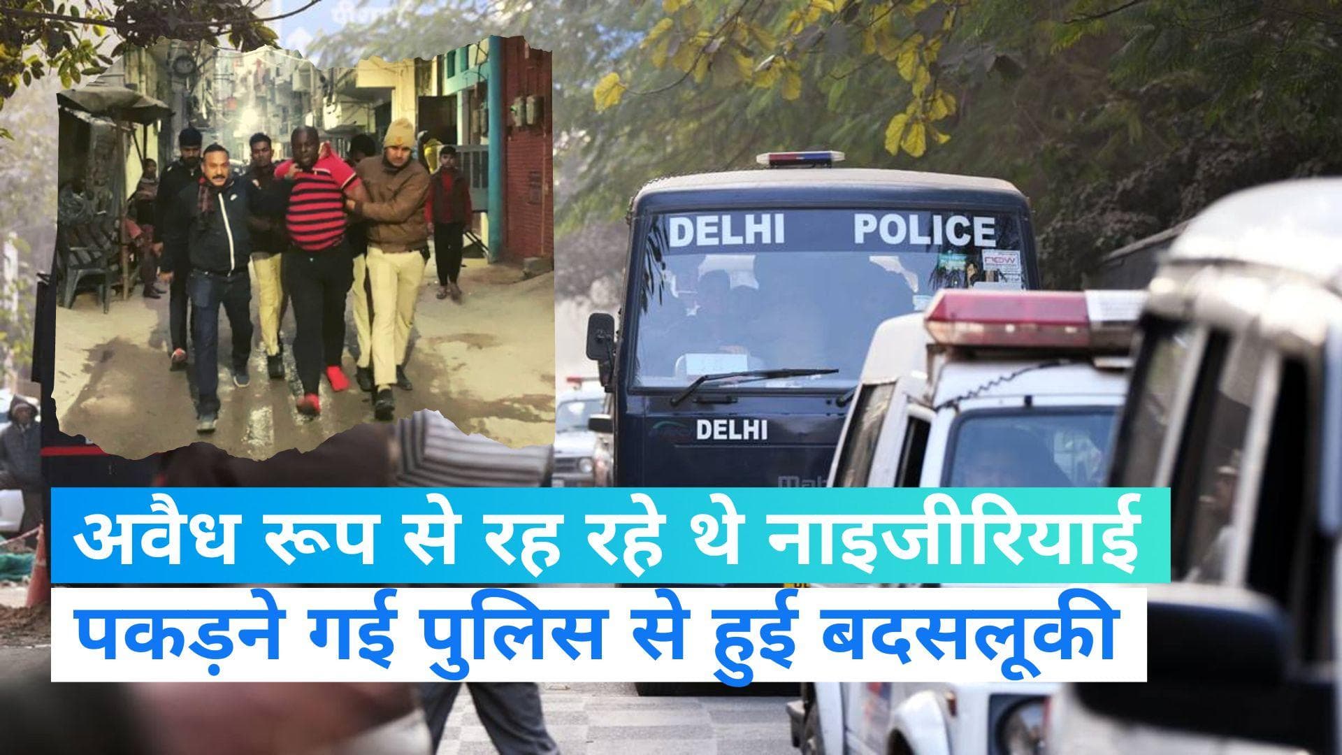 Delhi news: अवैध रूप से रह रहे 4 नाइजीरियाई नागरिकों को हिरासत में लिया गया,भीड़ ने पुलिस पर किया था हमला