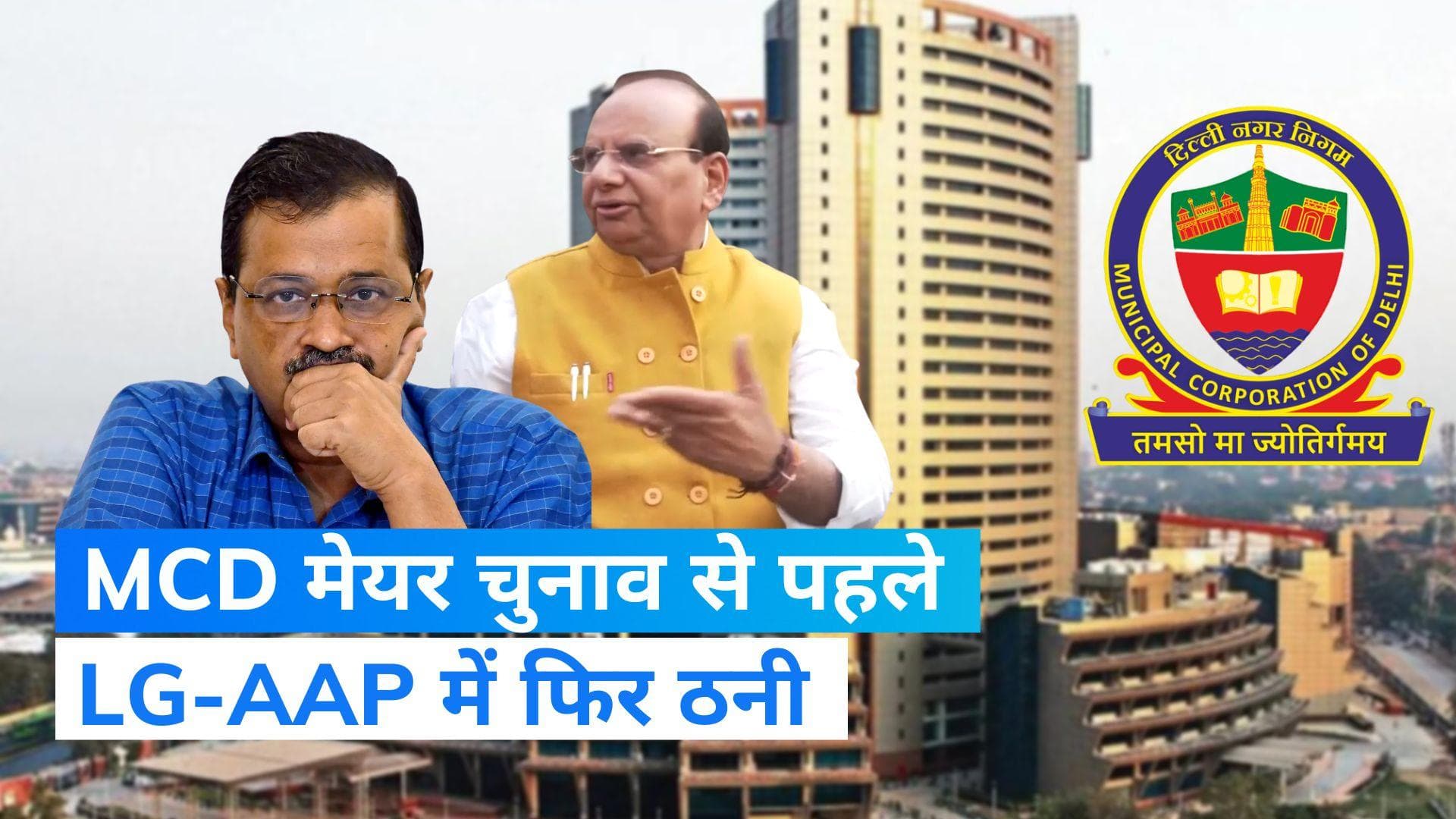 LG and AAP Standoff in Delhi: MCD मेयर चुनाव को लेकर LG-AAP में टकराव, जानें क्या है नई वजह?