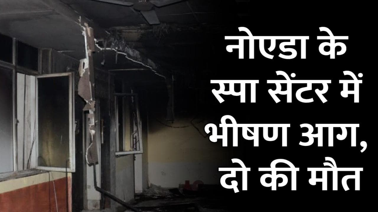Noida के स्पा सेंटर में भयानक हादसा, आग लगने से महिला कर्मचारी सहित 2 लोगों की मौत