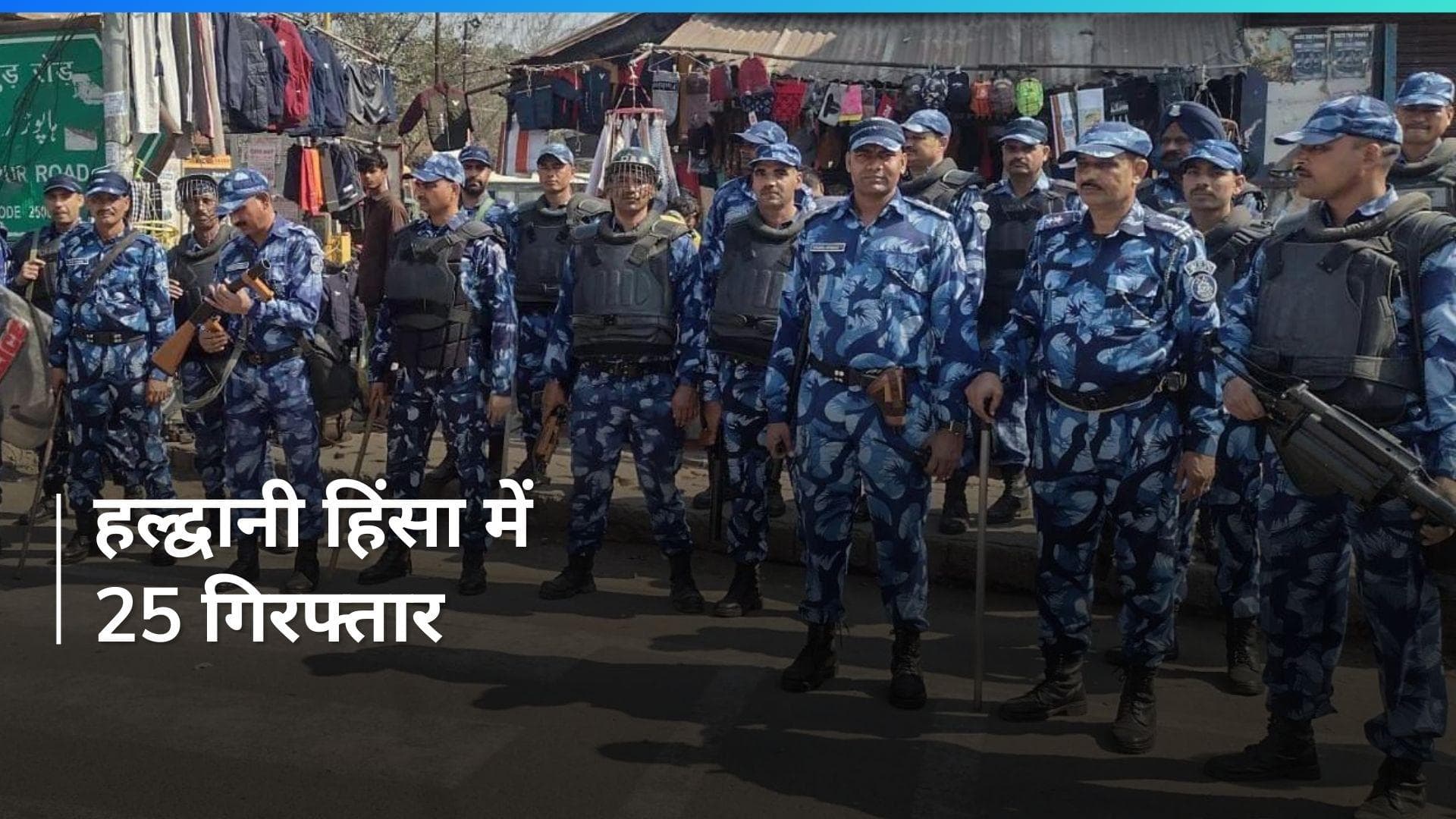 Haldwani Violence में बीते 24 घंटे में 25 और गिरफ्तार, मुख्य आरोपी की तलाश जारी