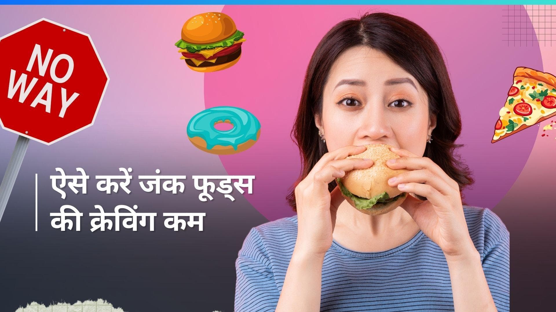 Junk Food Cravings: जंक फूड्स की क्रेविंग्स को करना है कम, ये टिप्स करें फॉलो