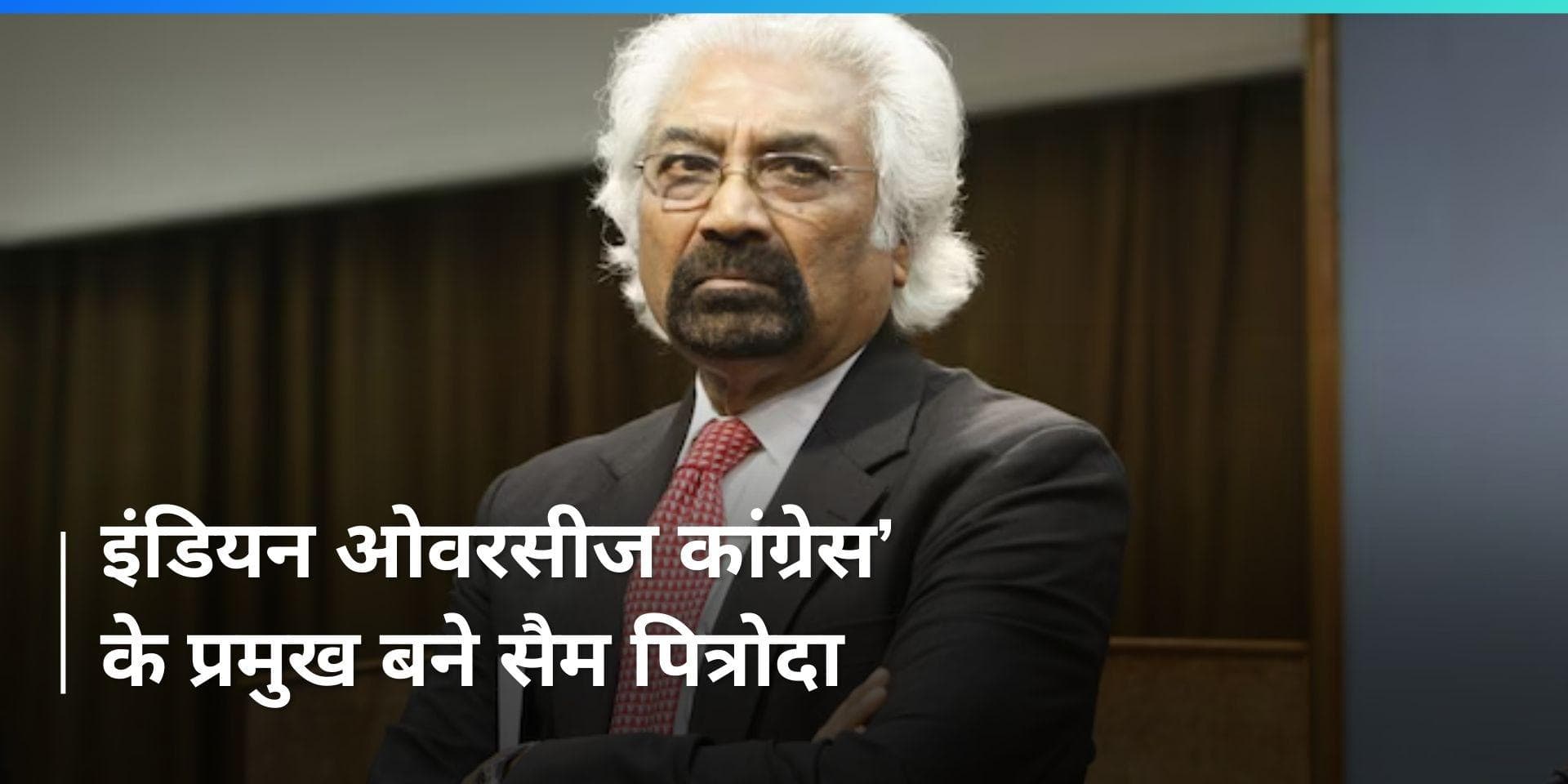 Congress ने सैम पित्रोदा को फिर से बनाया ‘इंडियन ओवरसीज कांग्रेस’ का प्रमुख
